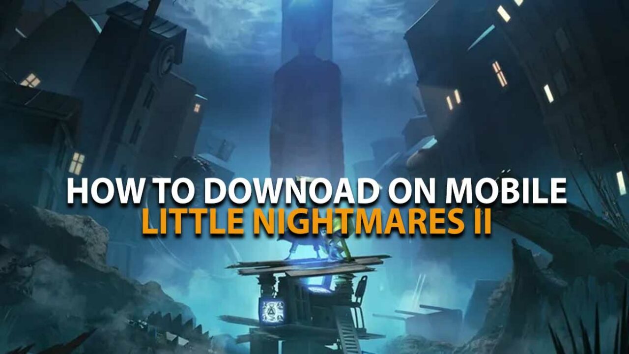 Little Nightmares II On Mobile: How To Download Little Nightmares 2 On  Android & iOS