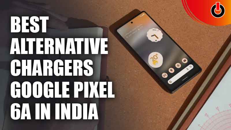 Best Alternative Chargers For Google Pixel 6a In India