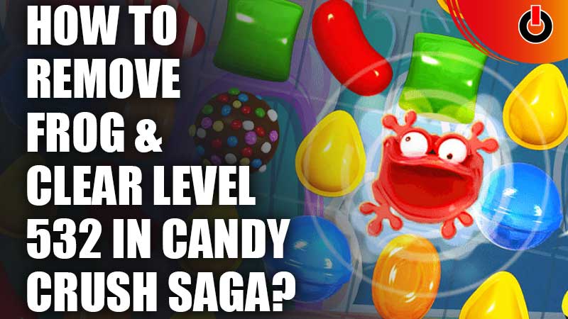 How-To-Remove-Frog-And-Clear-Level-532-In-Candy-Crush-Saga